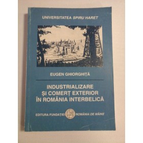  INDUSTRIALIZARE  SI  COMERT  EXTERIOR  IN  ROMANIA  INTERBELICA  -  Eugen  GHIORGHITA 